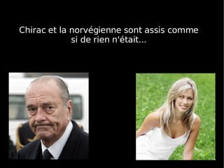 Chirac et la norvégienne sont assis comme si de rien n'était... 