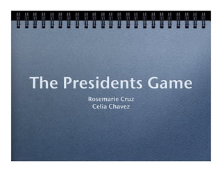 The Presidents Game!
       Rosemarie Cruz!
        Celia Chavez!
 