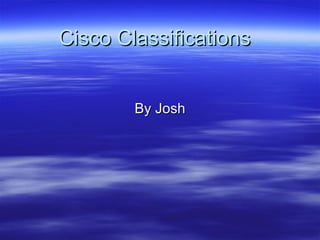 Cisco Classifications  By Josh 