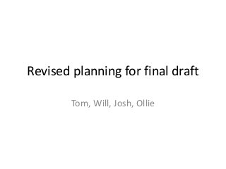 Revised planning for final draft
Tom, Will, Josh, Ollie
 