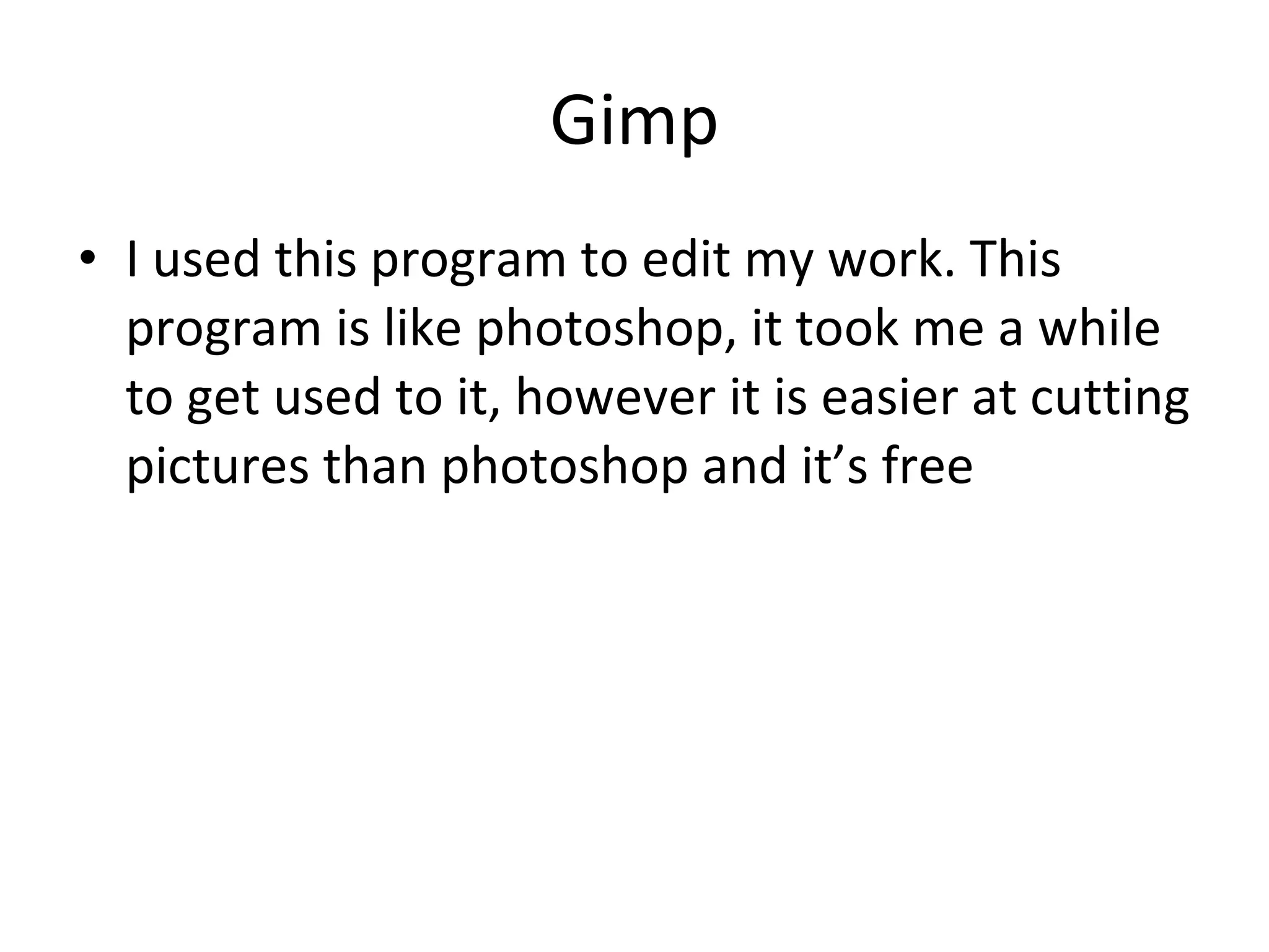Gimp I used this program to edit my work. This program is like photoshop, it took me a while to get used to it, however it is easier at cutting pictures than photoshop and it’s free 