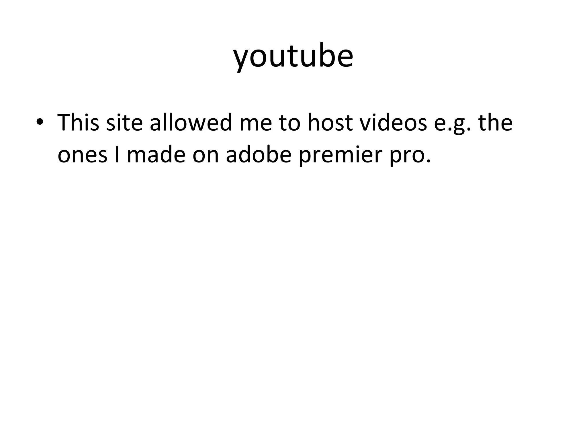 youtube This site allowed me to host videos e.g. the ones I made on adobe premier pro. 