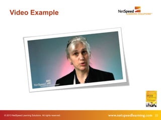 Video Example




© 2013 NetSpeed Learning Solutions. All rights reserved.   22
 