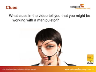 Clues
          What clues in the video tell you that you might be
           working with a manipulator?




© 2013 NetSpeed Learning Solutions. All rights reserved.       23
 