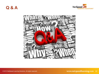 Q&A




© 2013 NetSpeed Learning Solutions. All rights reserved.   42
 