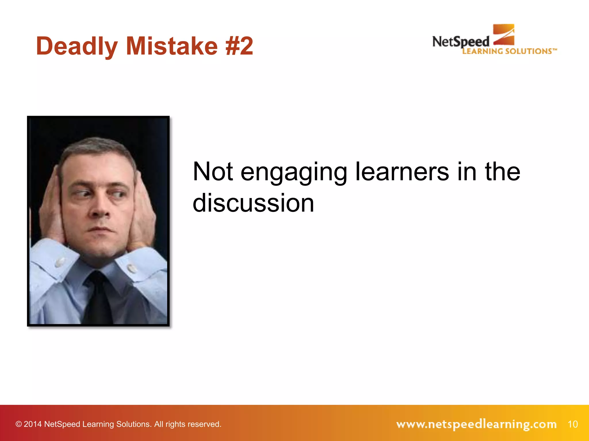 Deadly Mistake #2

Not engaging learners in the
discussion

© 2014 NetSpeed Learning Solutions. All rights reserved.

10

 
