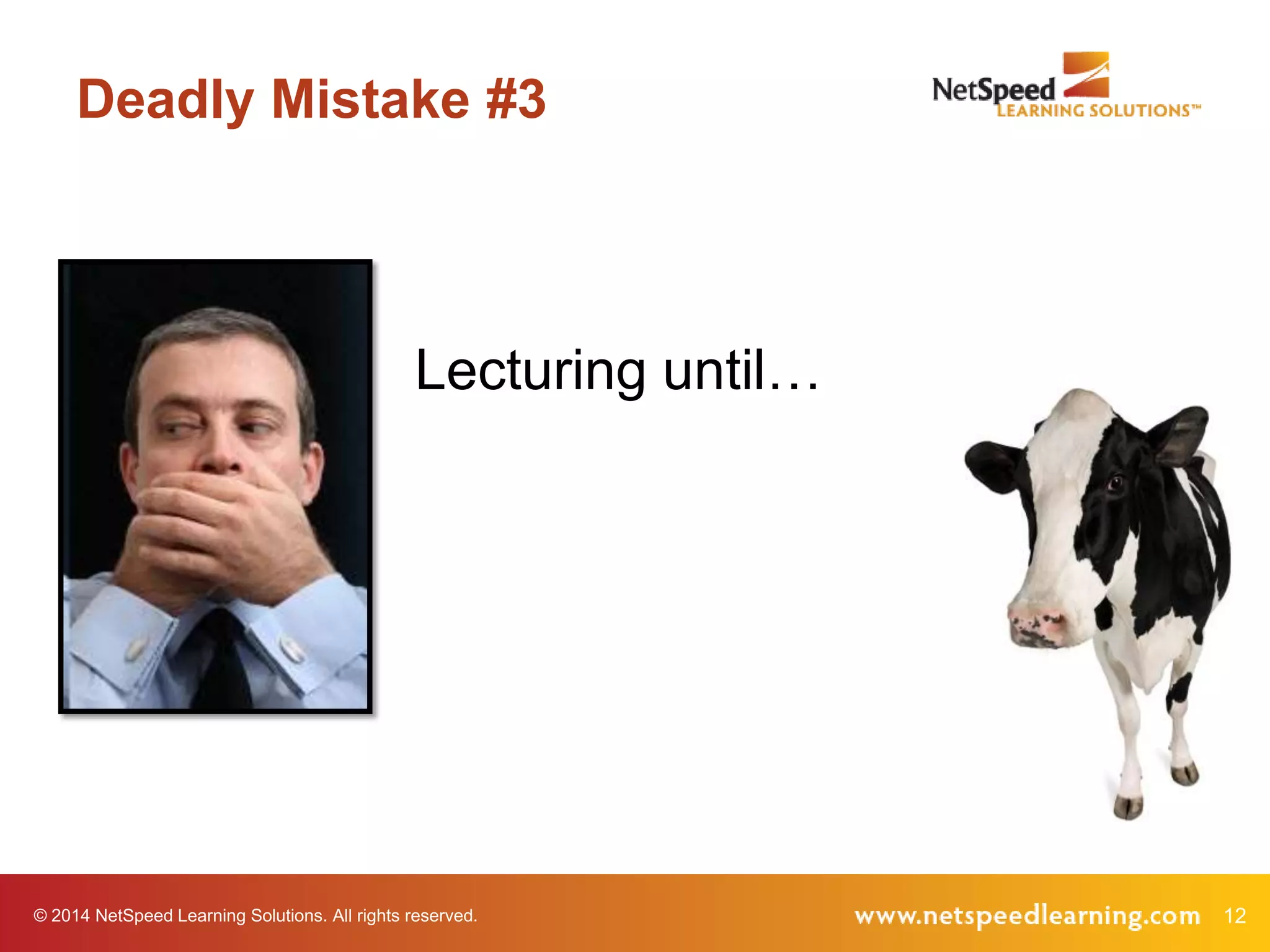 Deadly Mistake #3

Lecturing until…

© 2014 NetSpeed Learning Solutions. All rights reserved.

12

 
