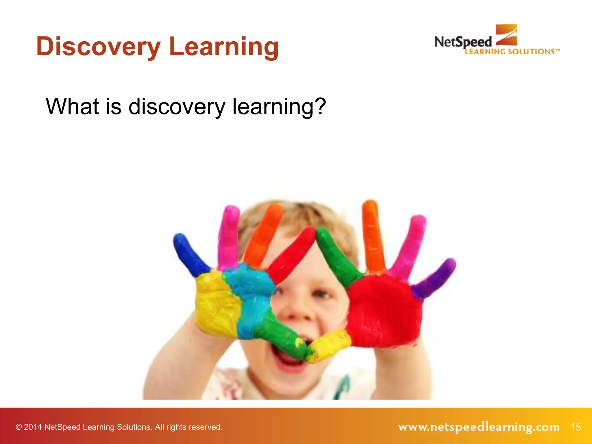 Discovery Learning
What is discovery learning?

© 2014 NetSpeed Learning Solutions. All rights reserved.

15

 