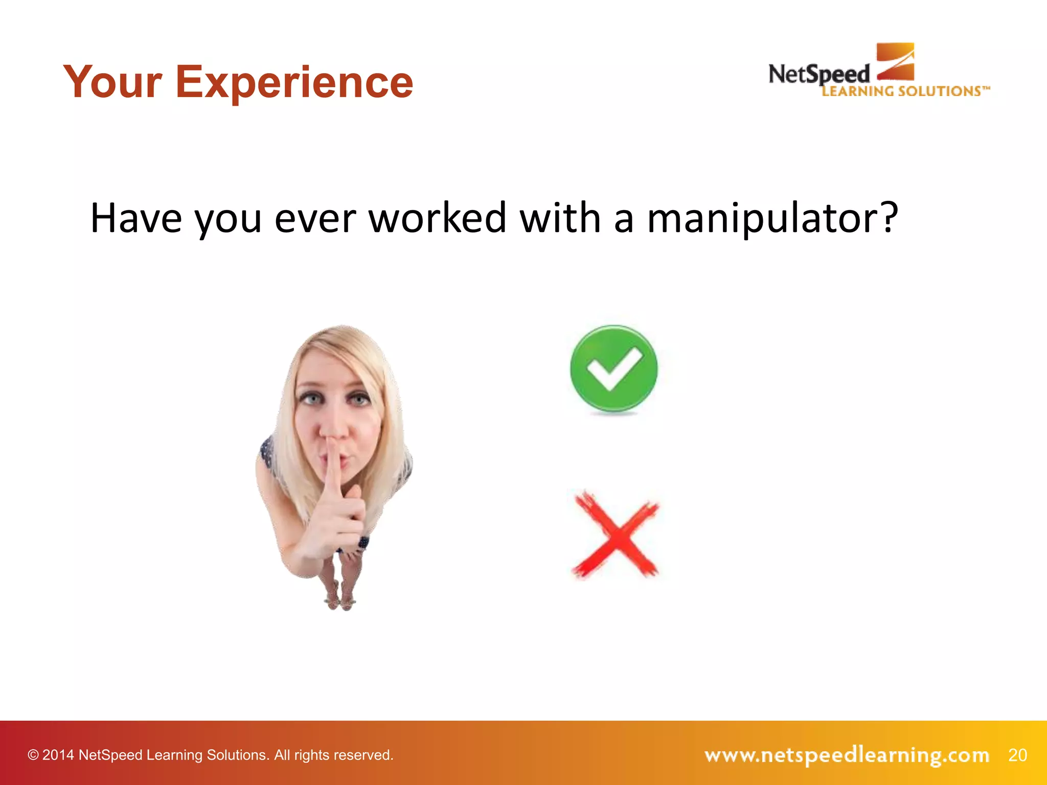 Your Experience

Have you ever worked with a manipulator?

© 2014 NetSpeed Learning Solutions. All rights reserved.

20

 