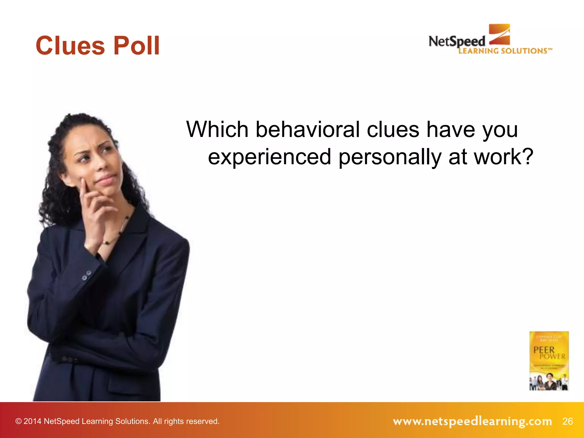 Clues Poll
Which behavioral clues have you
experienced personally at work?

© 2014 NetSpeed Learning Solutions. All rights reserved.

26

 