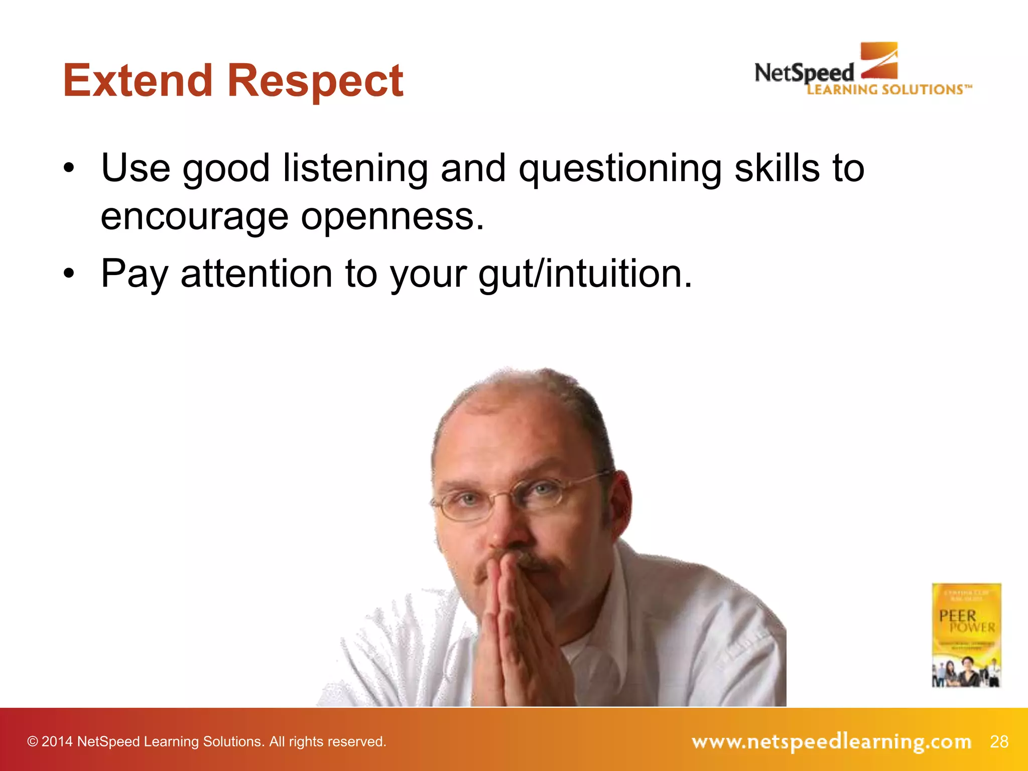 Extend Respect
• Use good listening and questioning skills to
encourage openness.
• Pay attention to your gut/intuition.

© 2014 NetSpeed Learning Solutions. All rights reserved.

28

 