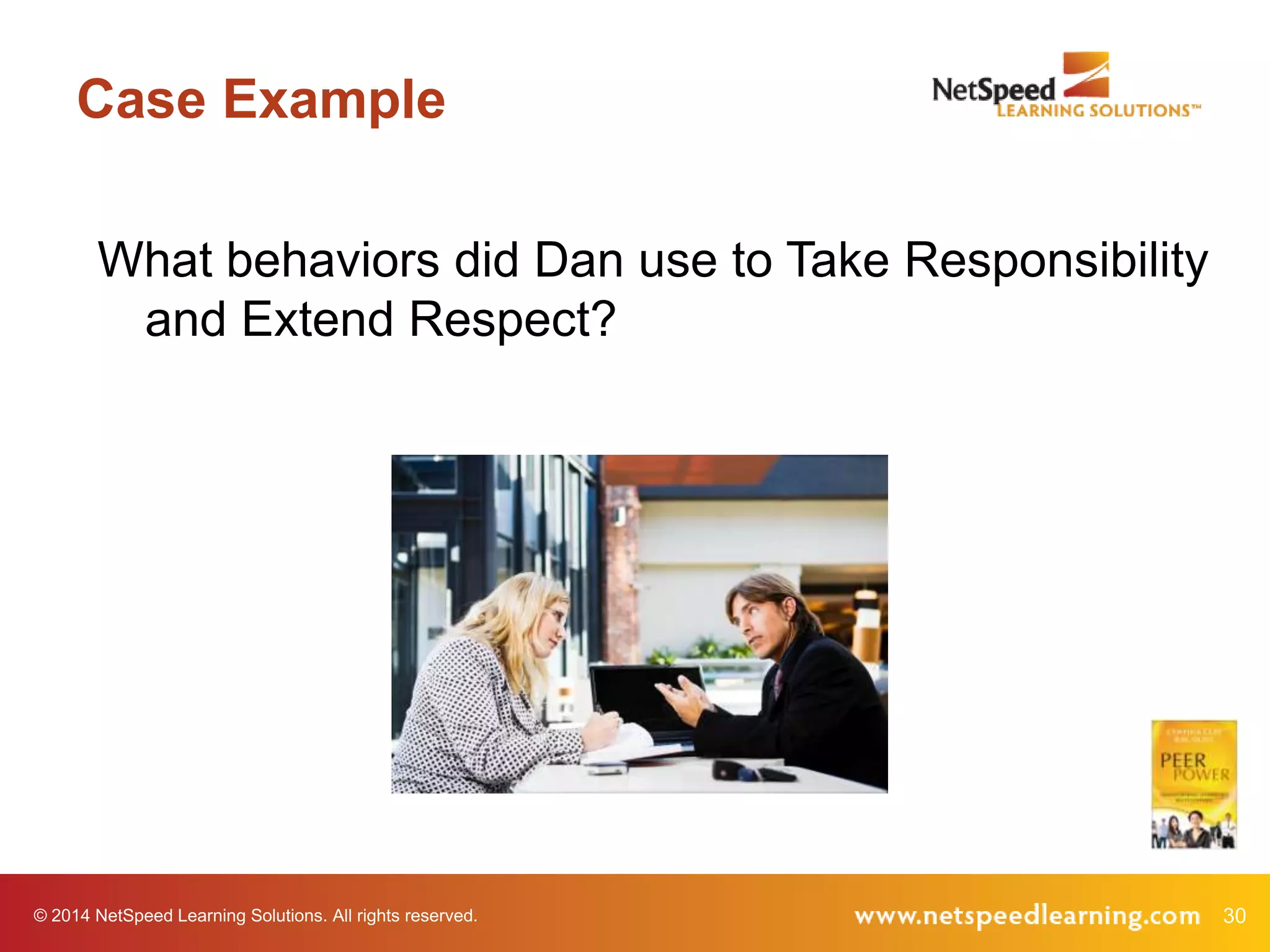 Case Example
What behaviors did Dan use to Take Responsibility
and Extend Respect?

© 2014 NetSpeed Learning Solutions. All rights reserved.

30

 