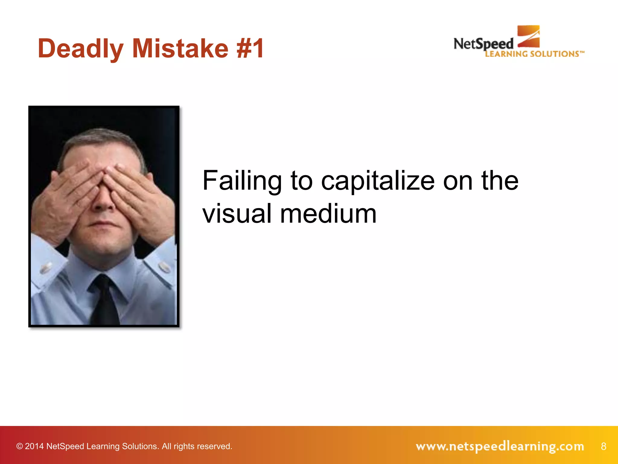 Deadly Mistake #1

Failing to capitalize on the
visual medium

© 2014 NetSpeed Learning Solutions. All rights reserved.

8

 