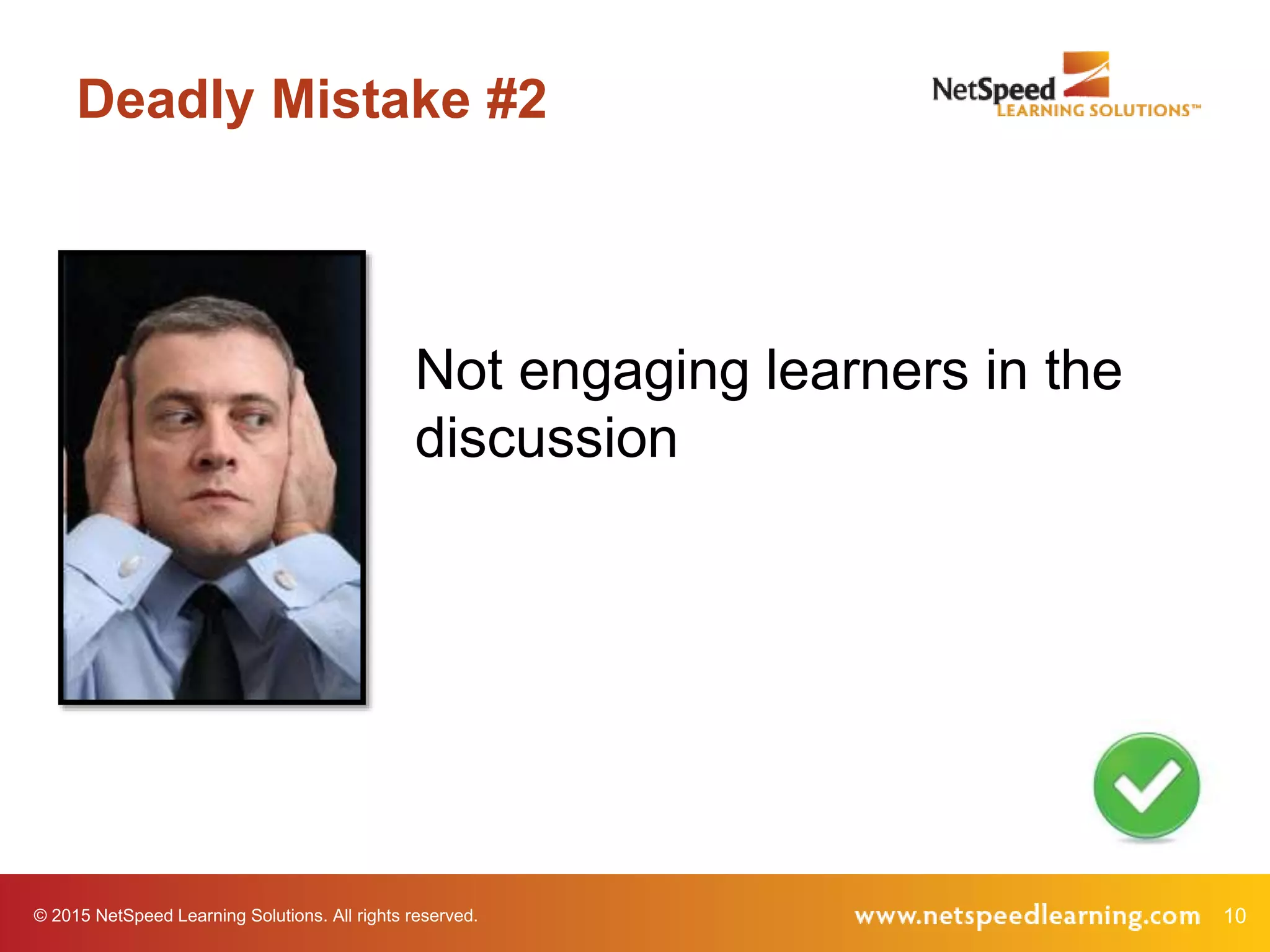 © 2015 NetSpeed Learning Solutions. All rights reserved. 10
Deadly Mistake #2
Not engaging learners in the
discussion
 