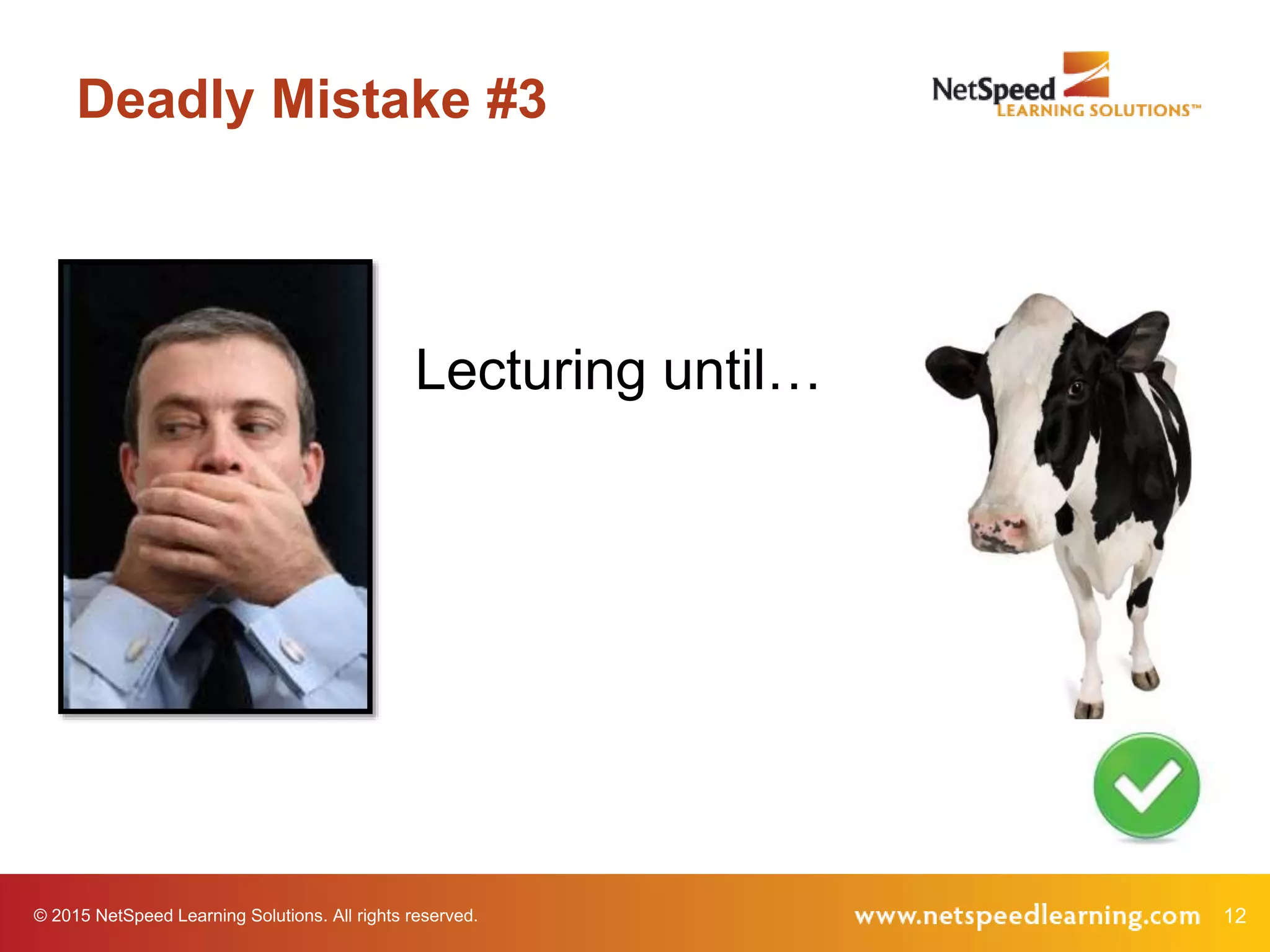 © 2015 NetSpeed Learning Solutions. All rights reserved. 12
Deadly Mistake #3
Lecturing until…
 