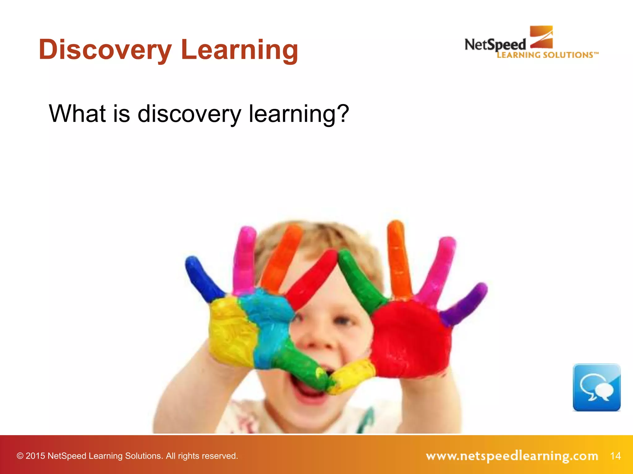 14© 2015 NetSpeed Learning Solutions. All rights reserved.
Discovery Learning
What is discovery learning?
 