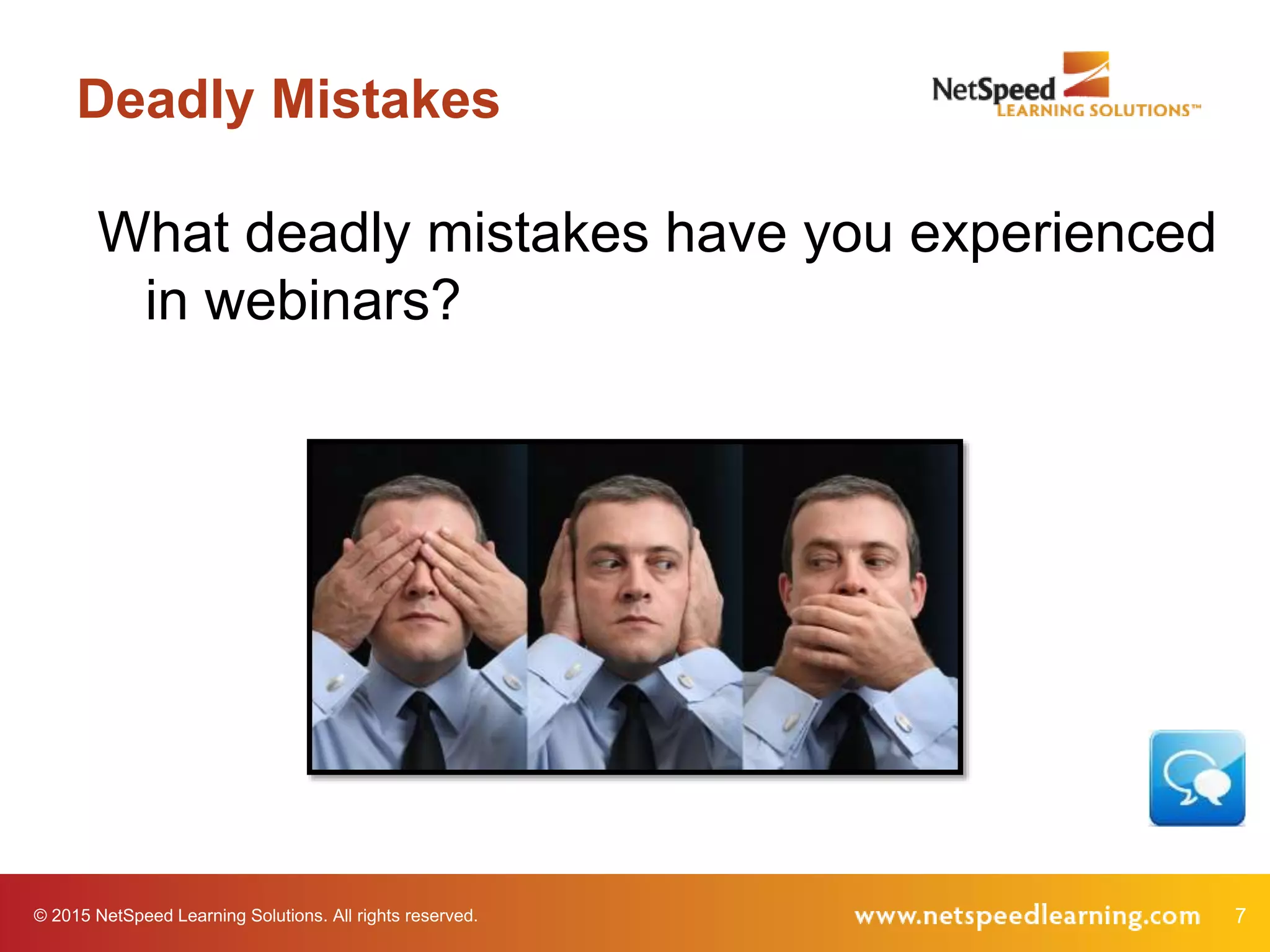 © 2015 NetSpeed Learning Solutions. All rights reserved. 7
Deadly Mistakes
What deadly mistakes have you experienced
in webinars?
 