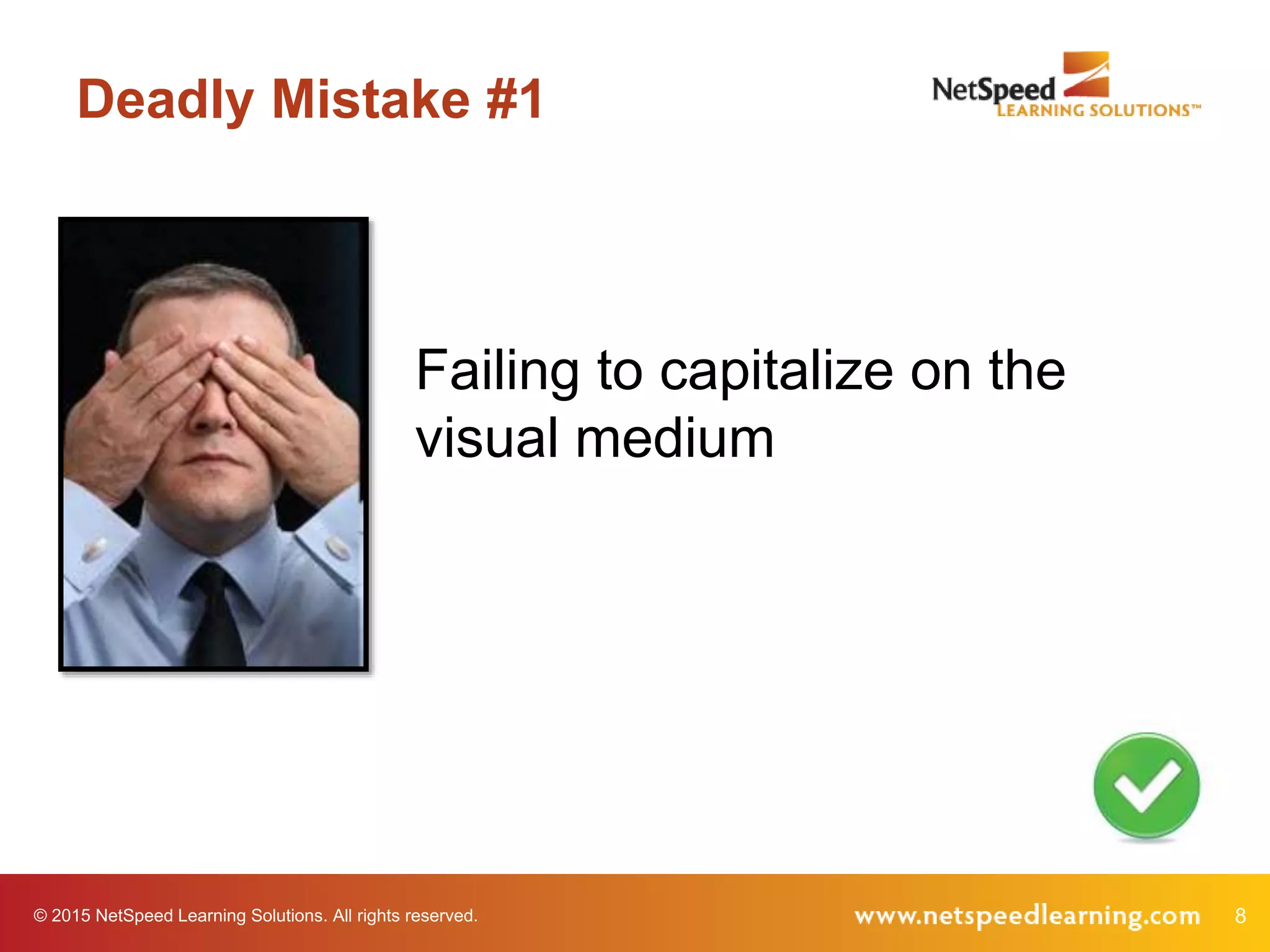 © 2015 NetSpeed Learning Solutions. All rights reserved. 8
Deadly Mistake #1
Failing to capitalize on the
visual medium
 