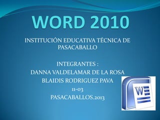 INSTITUCIÓN EDUCATIVA TÉCNICA DE
          PASACABALLO

        INTEGRANTES :
 DANNA VALDELAMAR DE LA ROSA
    BLAIDIS RODRIGUEZ PAVA
              11-03
      PASACABALLOS.2013
 