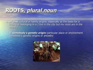 ROOTS,  plural noun   ,[object Object]