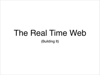 The Real Time Web
      (Building It)
 