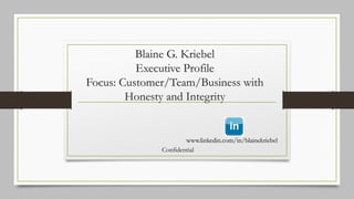 www.linkedin.com/in/blainekriebel
Blaine G. Kriebel
Executive Profile
Focus: Customer/Team/Business with
Honesty and Integrity
Confidential
 