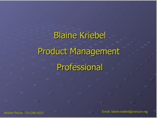 Blaine Kriebel Product Management   Professional Mobile Phone: 724-288-4023 Email: blaine.kriebel@verizon.net                                       