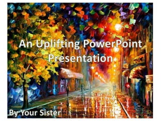 An Uplifting PowerPoint Presentation By Your Sister 