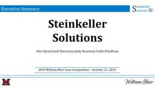 Executive Summary
Alec Glynn| Zach Narcross| Andy Newman| Collin O’Sullivan
Steinkeller
Solutions
2019 William Blair Case Competition − October 21, 2019
 
