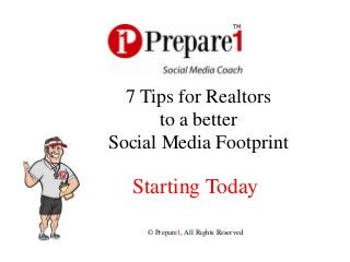 7 Tips for Realtors
       to a better
Social Media Footprint

  Starting Today
    © Prepare1, All Rights Reserved
 