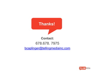 Contact:
678.678. 7975
bcaplinger@tellingmediainc.com
Thanks!
 