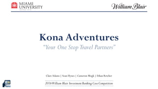 Kona Adventures
“Your One StopTravel Partners”
Clare Adams | Sean Hynes | Cameron Mogk | Ethan Retcher
2016William Blair InvestmentBanking CaseCompetition
 