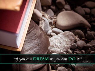 “If you can dream it, you can do it!”
Photo Credit: No Changes: http://compﬁght.com/search/dream/1-2-1-1
https://creativecommons.org/licenses/by/2.0/legalcode
--Walt Disney--
 