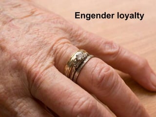Engender loyalty
 