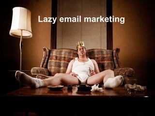Lazy email marketing
 