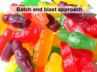 Batch and blast approach
 