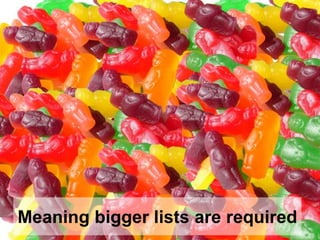 Meaning bigger lists are required
 