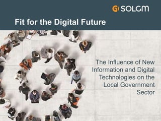 Fit for the Digital Future
The Influence of New
Information and Digital
Technologies on the
Local Government
Sector
 
