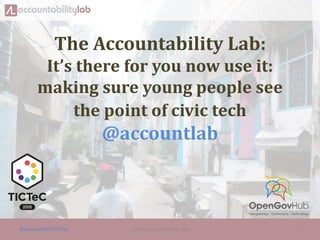 The Accountability Lab:
It’s there for you now use it:
making sure young people see
the point of civic tech
@accountlab
@accountlab #TICTec ©2015 accountability lab 1
 