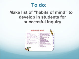 To do :  Make list of “habits of mind” to develop in students for successful inquiry 