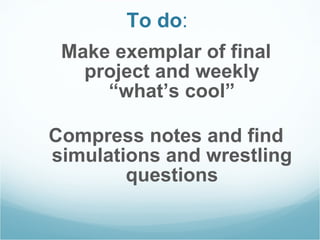 To do :  Make exemplar of final project and weekly “what’s cool” Compress notes and find simulations and wrestling questions 
