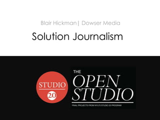 #studio20




             Blair Hickman| Dowser Media

            Solution Journalism
 