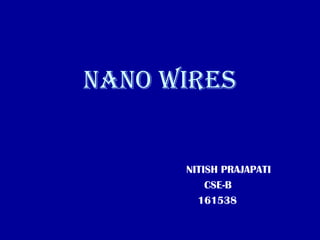 NANO WIRES
NITISH PRAJAPATI
CSE-B
161538
 