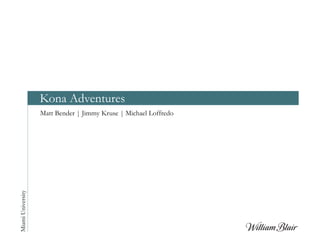 Kona Adventures
Matt Bender | Jimmy Kruse | Michael Loffredo
MiamiUniversity
 