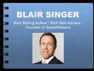 BLAIR SINGER
Best Selling Author / Rich Dad Advisor /
Founder of SalesPartners
 