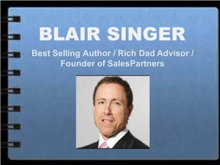 BLAIR SINGER
Best Selling Author / Rich Dad Advisor /
Founder of SalesPartners
 