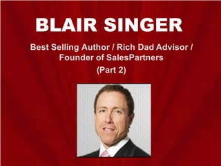 BLAIR SINGER
Best Selling Author / Rich Dad Advisor /
Founder of SalesPartners
(Part 2)
 