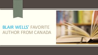 BLAIR WELLS’ FAVORITE
AUTHOR FROM CANADA
 