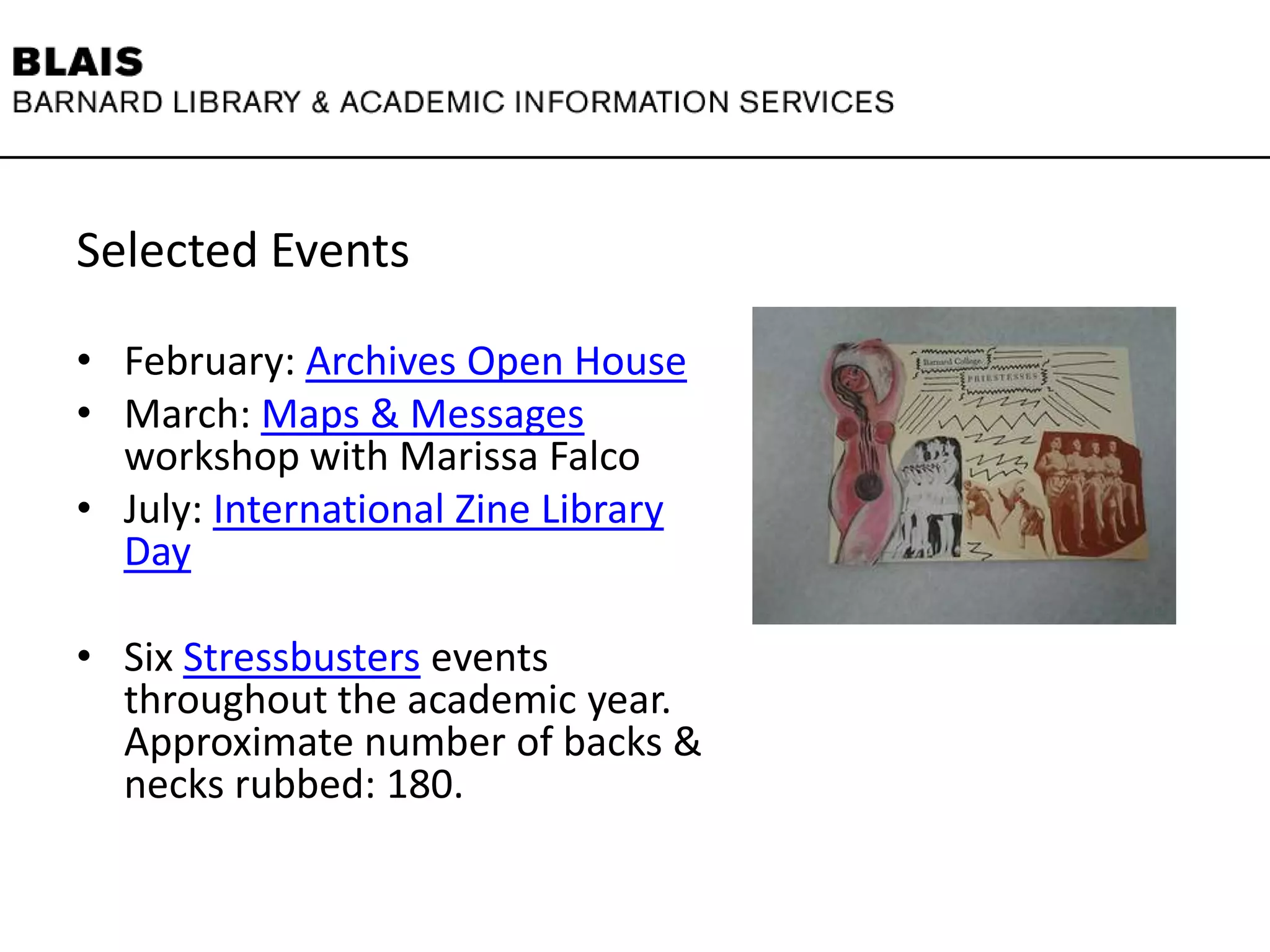 Selected Events
• February: Archives Open House
• March: Maps & Messages
workshop with Marissa Falco
• July: International Zine Library
Day
• Six Stressbusters events
throughout the academic year.
Approximate number of backs &
necks rubbed: 180.
 