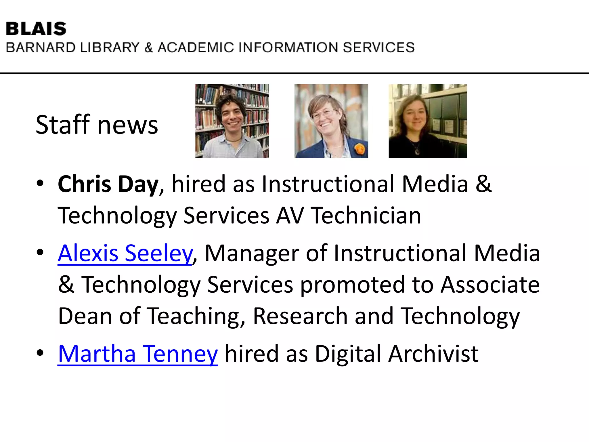 Staff news
• Chris Day, hired as Instructional Media &
Technology Services AV Technician
• Alexis Seeley, Manager of Instructional Media
& Technology Services promoted to Associate
Dean of Teaching, Research and Technology
• Martha Tenney hired as Digital Archivist
 